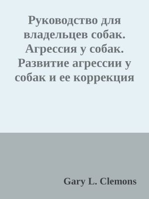 Руководство для владельцев собак. Агpессия у собак. Развитие агpессии у собак и ее коppекция